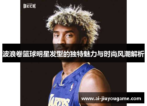 波浪卷篮球明星发型的独特魅力与时尚风潮解析